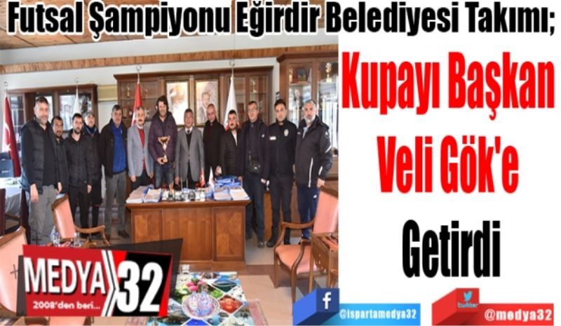 Futsal Şampiyonu Eğirdir Belediyesi Takımı; 
Kupayı Başkan 
Veli Gök