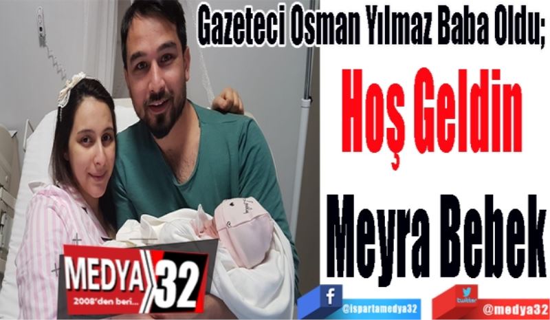 Gazeteci Osman Yılmaz Baba Oldu; 
Hoş Geldin 
Meyra Bebek
