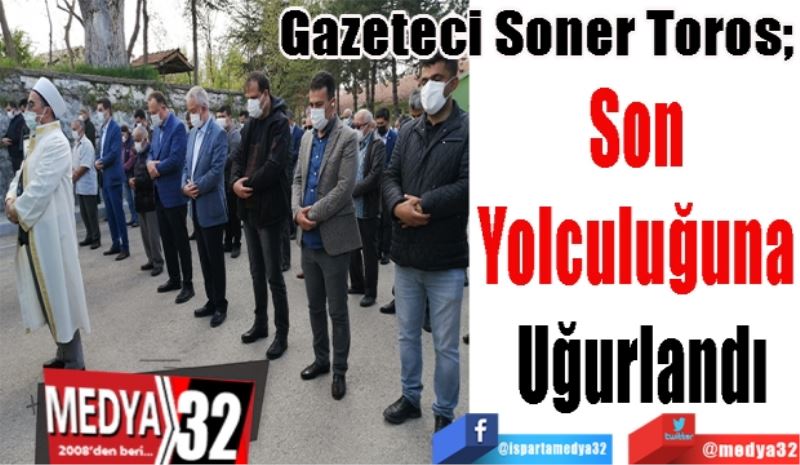 Gazeteci Soner Toros; 
Son 
Yolculuğuna 
Uğurlandı
