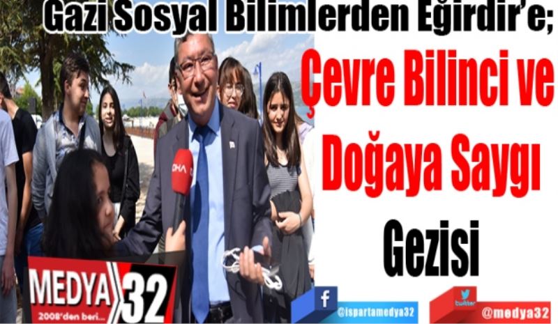 Gazi Sosyal Bilimlerden Eğirdir’e; 
Çevre Bilinci ve 
Doğaya Saygı
Gezisi
