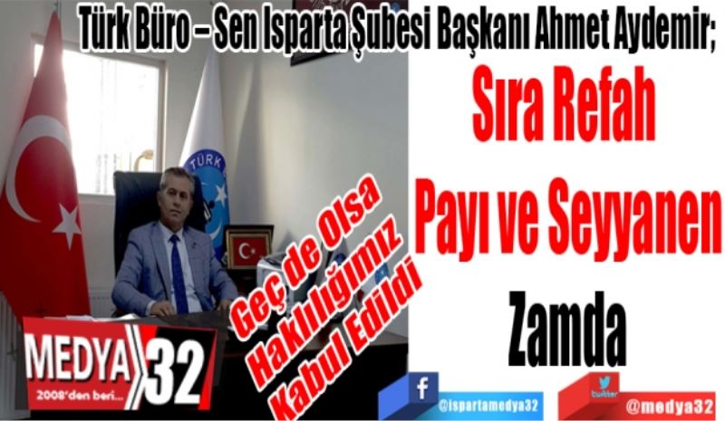 Geç de Olsa Haklılığımız Kabul Edildi
Türk Büro – Sen Isparta Şubesi Başkanı Ahmet Aydemir; 
Sıra Refah 
Payı ve Seyyanen
Zamda
