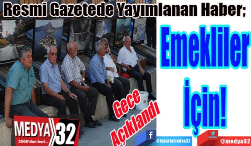 Gece 
Açıklandı
Resmi Gazetede Yayımlanan Haber; 
Emekliler
İçin! 
