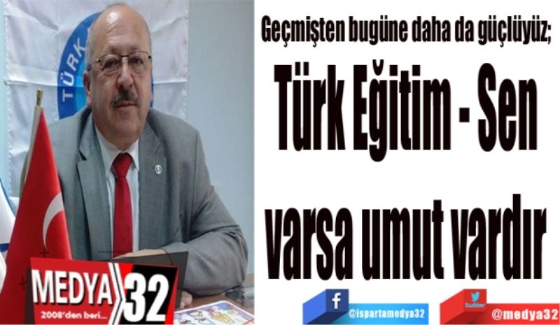 Geçmişten bugüne daha da güçlüyüz; 
Türk Eğitim - Sen 
varsa umut vardır 
