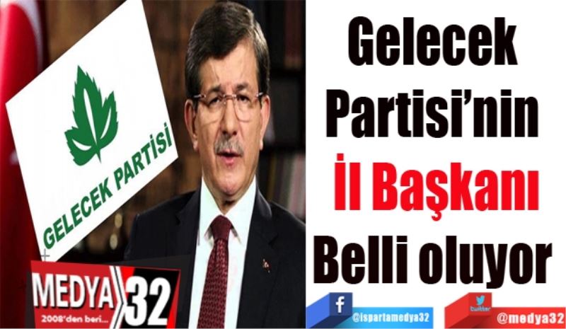 Gelecek 
Partisi’nin 
İl Başkanı
Belli oluyor 
