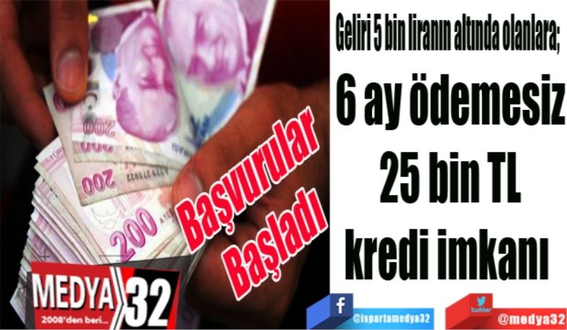 Geliri 5 bin liranın altında olanlara;  
6 ay ödemesiz
25 bin TL
kredi imkanı 
