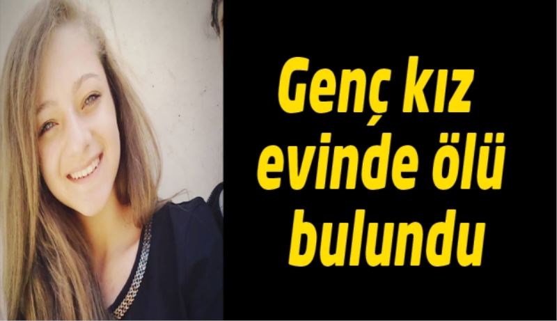Genç kız evinde ölü bulundu
