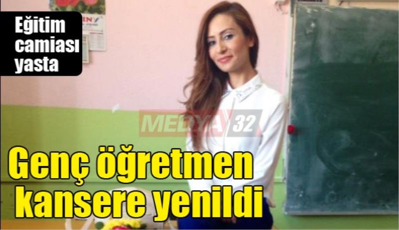 Genç öğretmen kansere yenildi