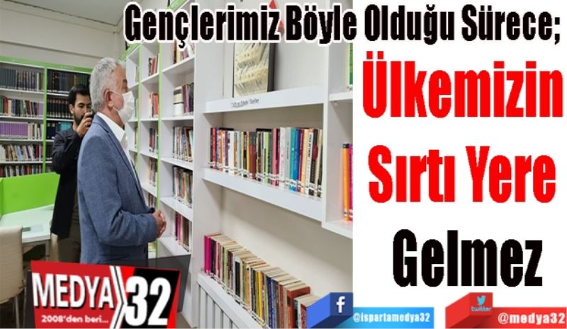 Gençlerimiz Böyle Olduğu Sürece; 
Ülkemizin 
Sırtı Yere 
Gelmez 
