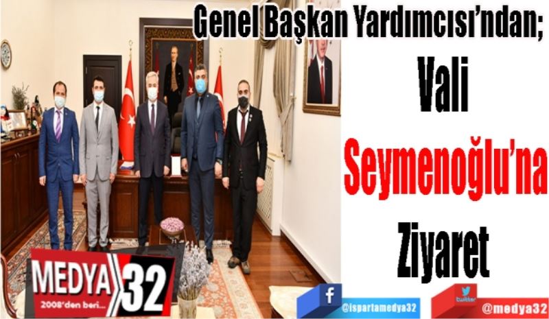 Genel Başkan Yardımcısı’ndan; 
Vali 
Seymenoğlu’na
Ziyaret 
