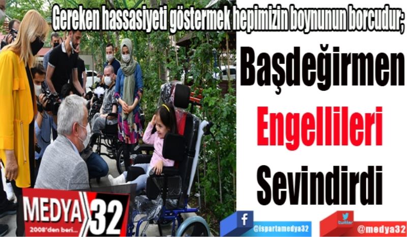 Gereken hassasiyeti göstermek hepimizin boynunun borcudur; 
Başdeğirmen
Engellileri 
Sevindirdi 
