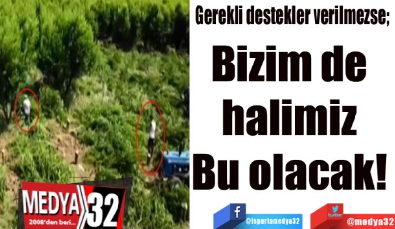 Gerekli destekler verilmezse; 
Bizim de 
halimiz 
Bu olacak 
