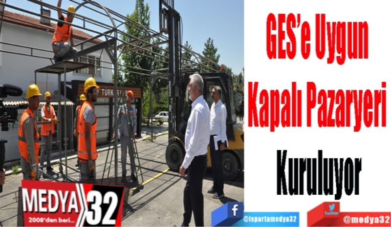 GES’e Uygun 
Kapalı Pazaryeri 
Kuruluyor
