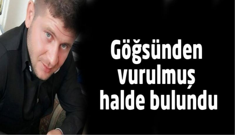 Göğsünden vurulmuş halde bulundu