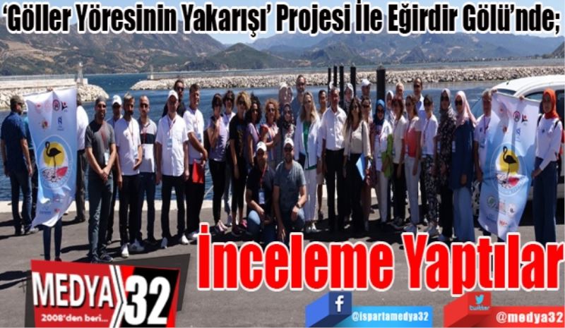 ‘Göller Yöresinin Yakarışı’ Projesi İle Eğirdir Gölü’nde;
İnceleme 
Yaptılar
