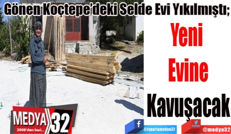 Gönen Koçtepe’deki Selde Evi Yıkılmıştı; 
Yeni 
Evine
Kavuşacak 
