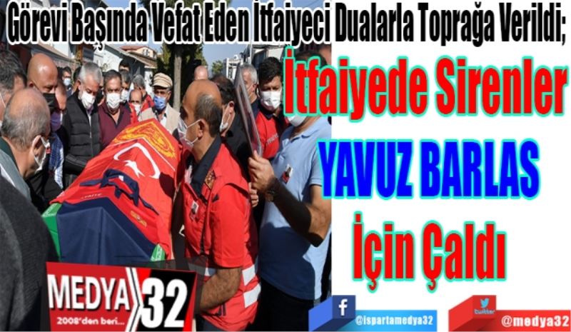 
Görevi Başında Vefat Eden İtfaiyeci Dualarla Toprağa Verildi; 
İtfaiyede Sirenler 
YAVUZ BARLAS
İçin Çaldı 
