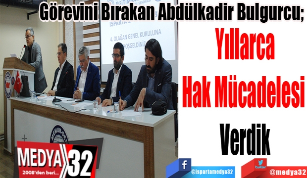 Görevini Bırakan Abdülkadir Bulgurcu; 
Yıllarca
Hak Mücadelesi 
Verdik 
