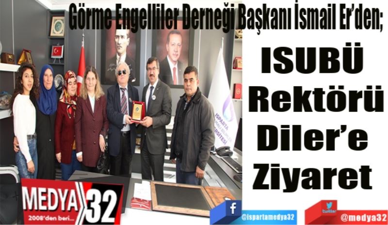 Görme Engelliler Derneği Başkanı İsmail Er’den; 
ISUBÜ 
Rektörü
Diler’e 
Ziyaret 
