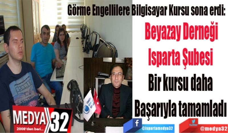 Görme Engellilere Bilgisayar Kursu sona erdi: 
Beyazay Derneği
Isparta Şubesi 
Bir kursu daha 
Başarıyla tamamladı 
