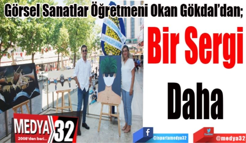 Görsel Sanatlar Öğretmeni Okan Gökdal’dan; 
Bir Sergi
Daha
