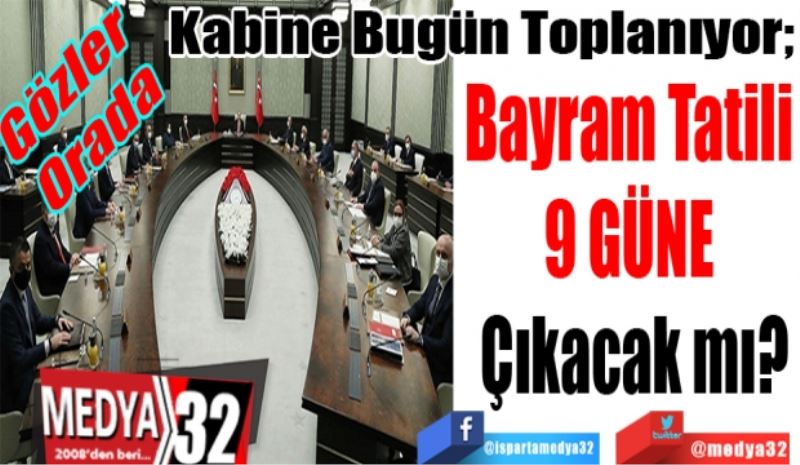 Gözler  
Orada 
Kabine Bugün Toplanıyor; 
Bayram Tatili 
9 GÜNE 
Çıkacak mı?
