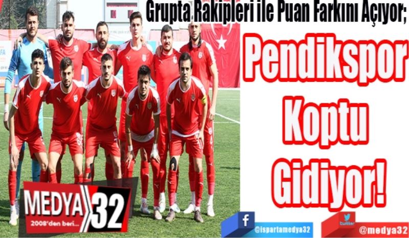 Grupta Rakipleri ile Puan Farkını Açıyor; 
Pendikspor 
Koptu 
Gidiyor! 
