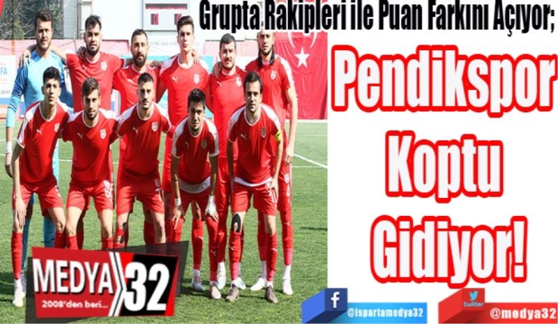 Grupta Rakipleri ile Puan Farkını Açıyor; 
Pendikspor 
Koptu 
Gidiyor! 
