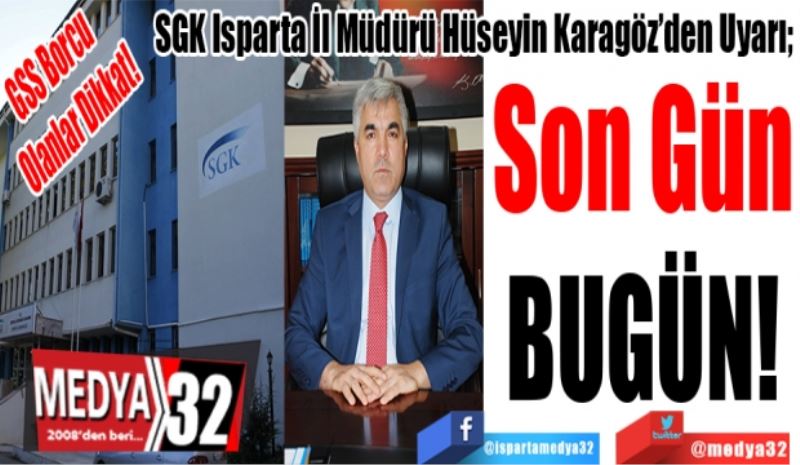 GSS Borcu Olanlar Dikkat!
SGK Isparta İl Müdürü Hüseyin Karagöz’den Uyarı; 
Son Gün
BUGÜN! 
