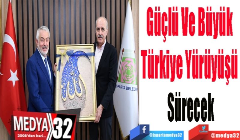 Güçlü Ve Büyük 
Türkiye Yürüyüşü 
Sürecek 
