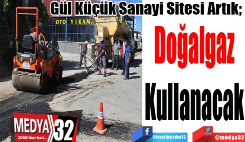 Gül Küçük Sanayi Sitesi Artık; 
Doğalgaz
Kullanacak
