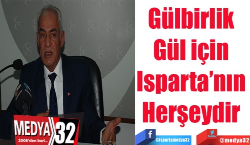 “Gülbirlik 
Gül için 
Isparta’nın 
Herşeydir 
