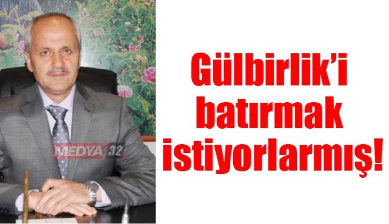 Gülbirlik’i batırmak istiyorlarmış!