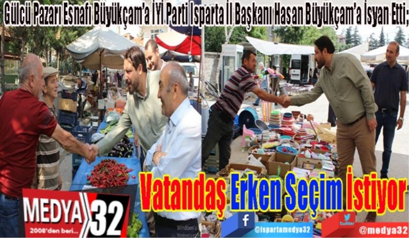 Gülcü Pazarı Esnafı Büyükçam’a İYİ Parti Isparta İl Başkanı Hasan Büyükçam’a İsyan Etti;
Vatandaş
Erken Seçim
İstiyor…
