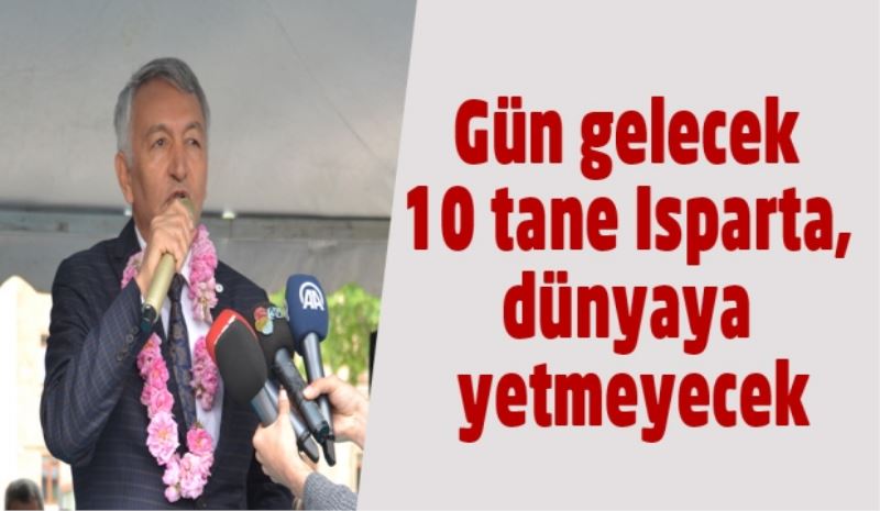 Gün gelecek 10 tane Isparta, dünyaya yetmeyecek