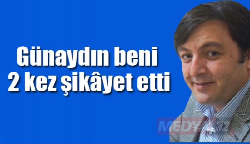 Günaydın beni 2 kez şikâyet etti