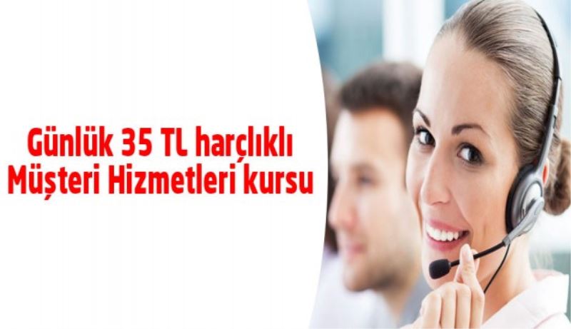 Günlük 35 TL harçlıklı Müşteri Hizmetleri kursu 