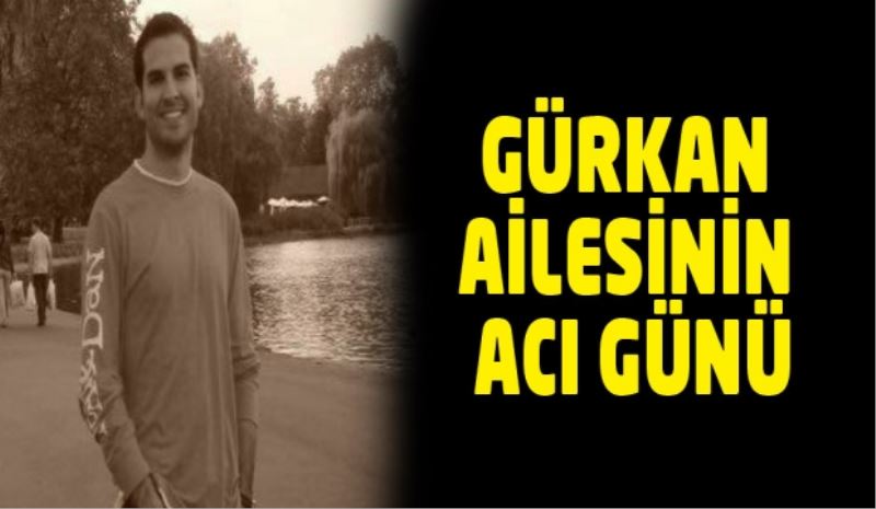 GÜRKAN AİLESİNİN ACI GÜNÜ