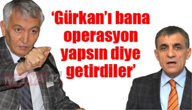  ‘Gürkan’ı bana operasyon yapsın diye getirdiler’