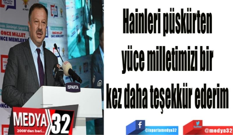 Hainleri püskürten 
yüce milletimizi bir 
kez daha teşekkür ederim 
