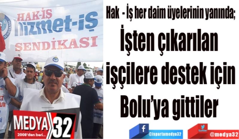 Hak  - İş her daim üyelerinin yanında; 
İşten çıkarılan 
işçilere destek için
Bolu’ya gittiler 
