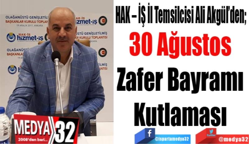 HAK – İŞ İl Temsilcisi Ali Akgül’den; 
30 Ağustos 
Zafer Bayramı 
Kutlaması 
