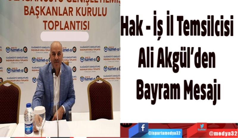 Hak – İş İl Temsilcisi 
Ali Akgül’den 
Bayram Mesajı
