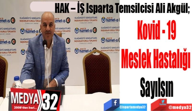 HAK – İŞ Isparta Temsilcisi Ali Akgül; 
Kovid - 19
Meslek Hastalığı 
Sayılsın
