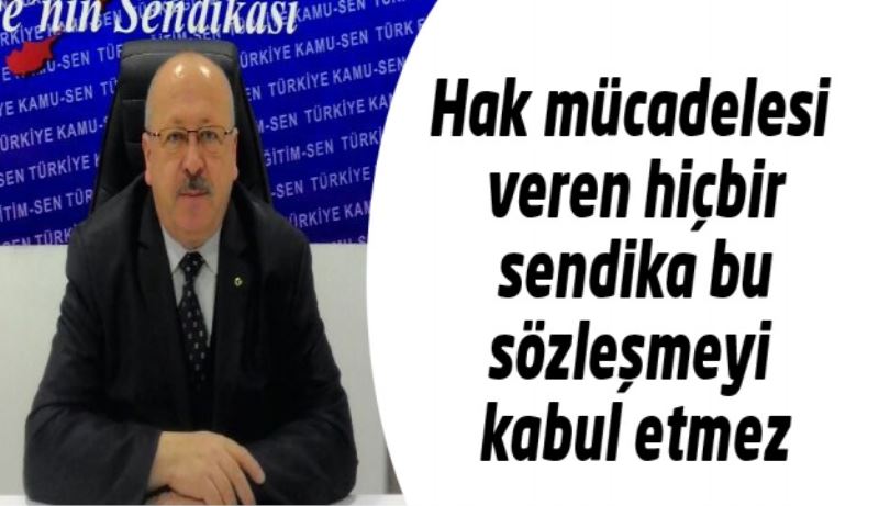 Hak mücadelesi veren hiçbir sendika bu sözleşmeyi kabul etmez