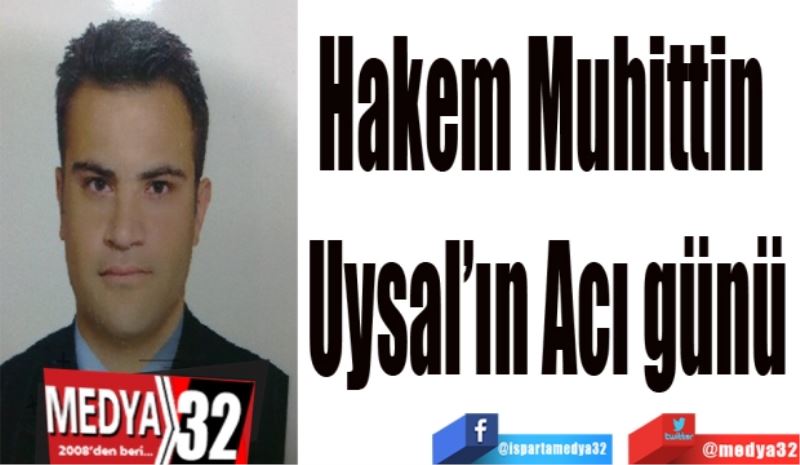 Hakem 
Muhittin 
Uysal’ın 
Acı günü
