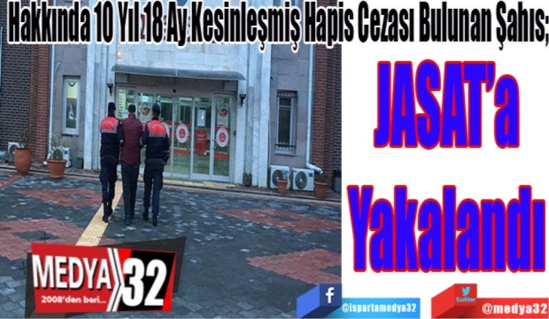 Hakkında 10 Yıl 18 Ay Kesinleşmiş Hapis Cezası Bulunan Şahıs; 
JASAT’a
Yakalandı
