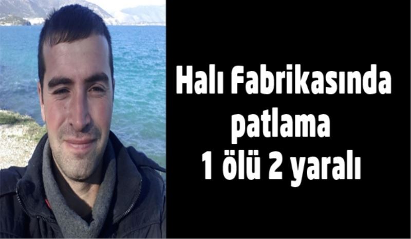 Halı fabrikasında patlama 1 ölü 2 yaralı