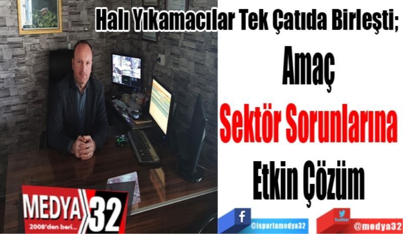 Halı Yıkamacılar Tek Çatıda Birleşti; 
Amaç 
Sektör Sorunlarına 
Etkin Çözüm 
