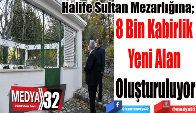 Halife Sultan Mezarlığına; 
8 Bin Kabirlik 
Yeni Alan 
Oluşturuluyor 
