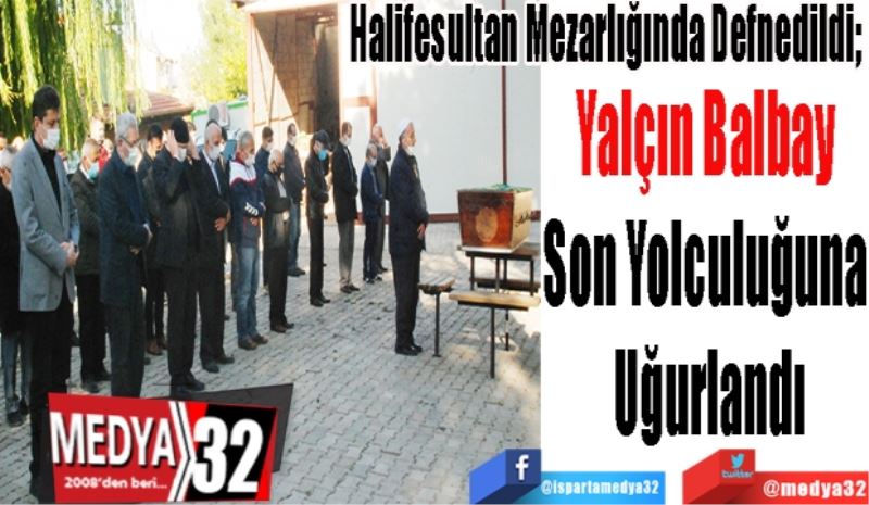 Halifesultan Mezarlığında Defnedildi; 
Yalçın Balbay 
Son Yolculuğuna 
Uğurlandı
